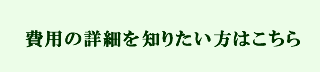 費用の詳細を知りたい方はこちら